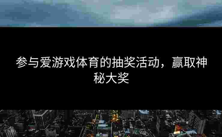 参与爱游戏体育的抽奖活动，赢取神秘大奖