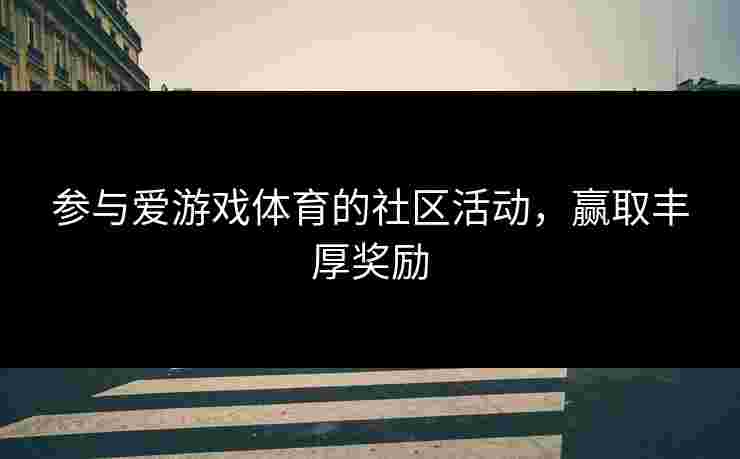参与爱游戏体育的社区活动，赢取丰厚奖励