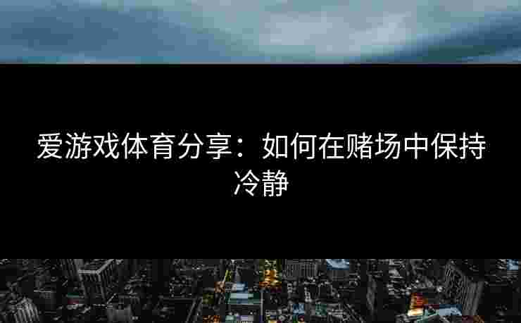 爱游戏体育分享：如何在赌场中保持冷静