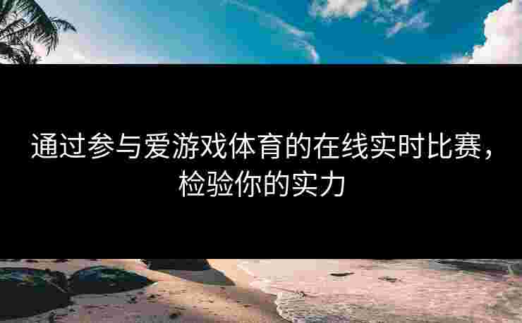 通过参与爱游戏体育的在线实时比赛，检验你的实力