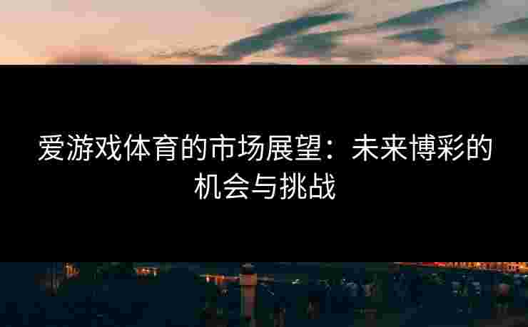 爱游戏体育的市场展望：未来博彩的机会与挑战