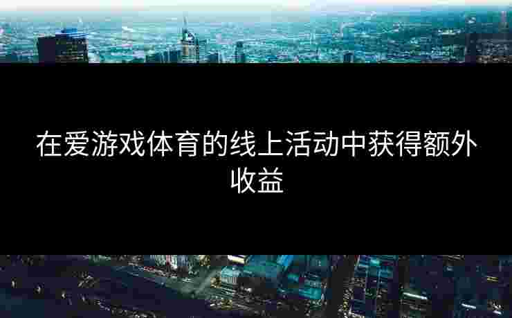 在爱游戏体育的线上活动中获得额外收益