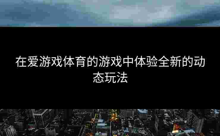 在爱游戏体育的游戏中体验全新的动态玩法