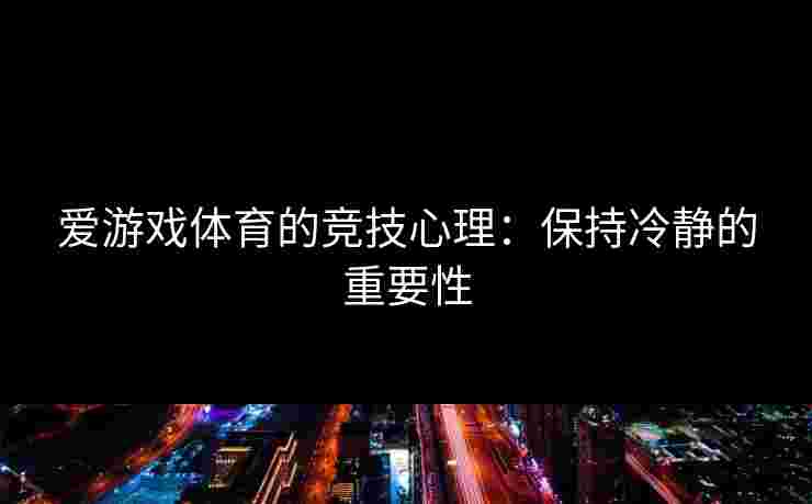 爱游戏体育的竞技心理：保持冷静的重要性
