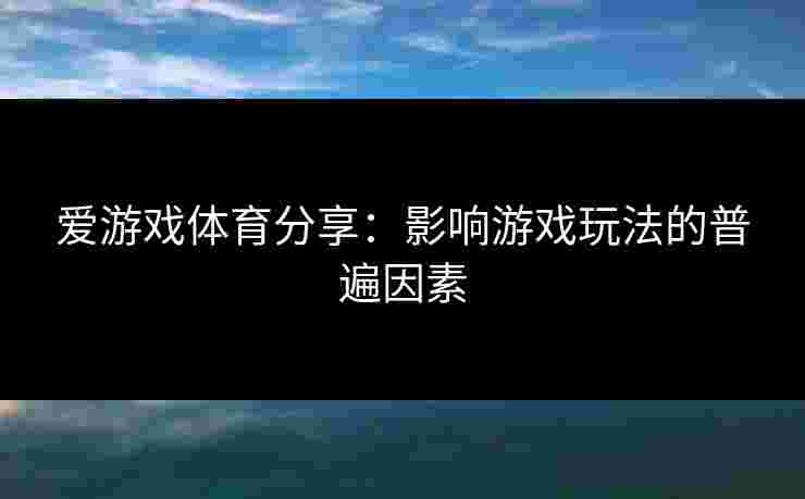 爱游戏体育分享：影响游戏玩法的普遍因素