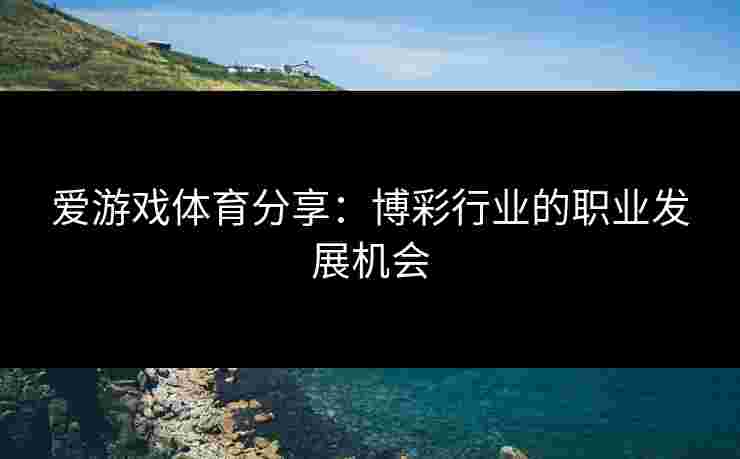爱游戏体育分享：博彩行业的职业发展机会