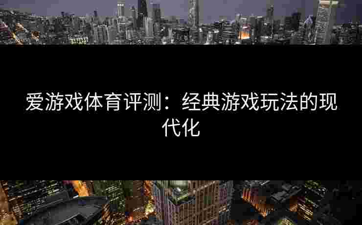 爱游戏体育评测：经典游戏玩法的现代化