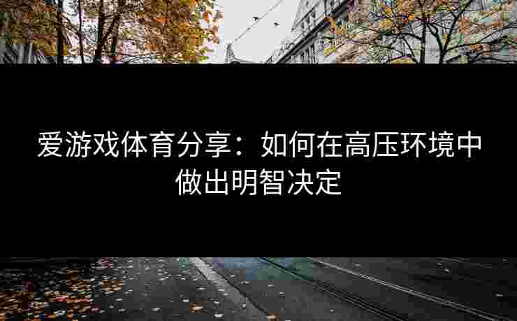 爱游戏体育分享：如何在高压环境中做出明智决定