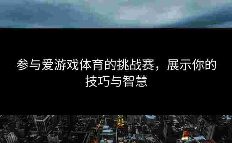 参与爱游戏体育的挑战赛，展示你的技巧与智慧