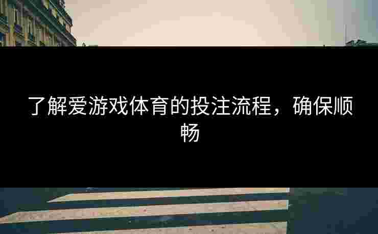 了解爱游戏体育的投注流程，确保顺畅
