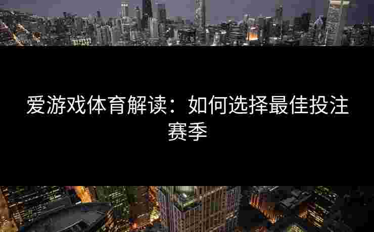 爱游戏体育解读：如何选择最佳投注赛季
