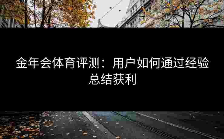 金年会体育评测：用户如何通过经验总结获利