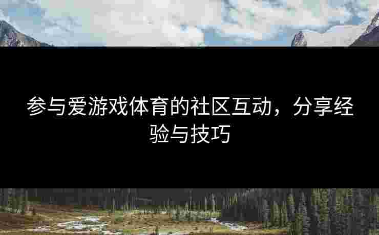 参与爱游戏体育的社区互动，分享经验与技巧