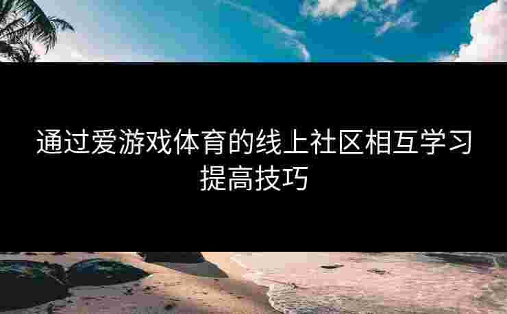 通过爱游戏体育的线上社区相互学习提高技巧