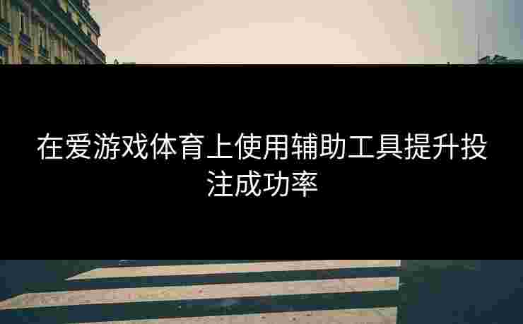 在爱游戏体育上使用辅助工具提升投注成功率