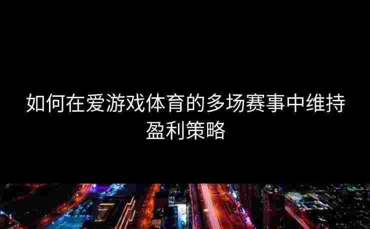 如何在爱游戏体育的多场赛事中维持盈利策略