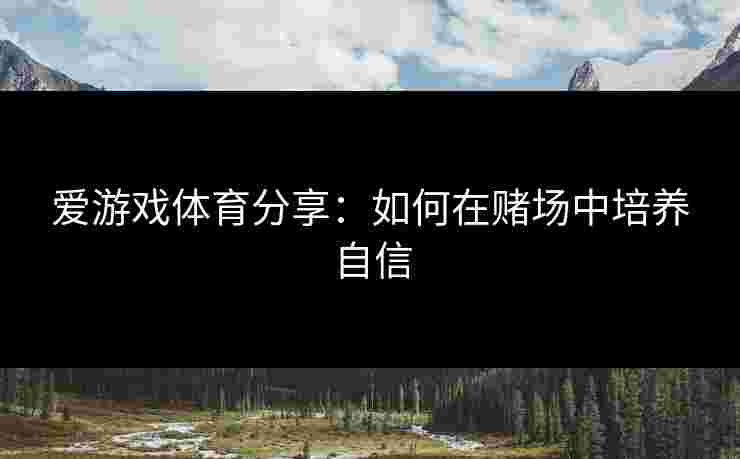 爱游戏体育分享：如何在赌场中培养自信