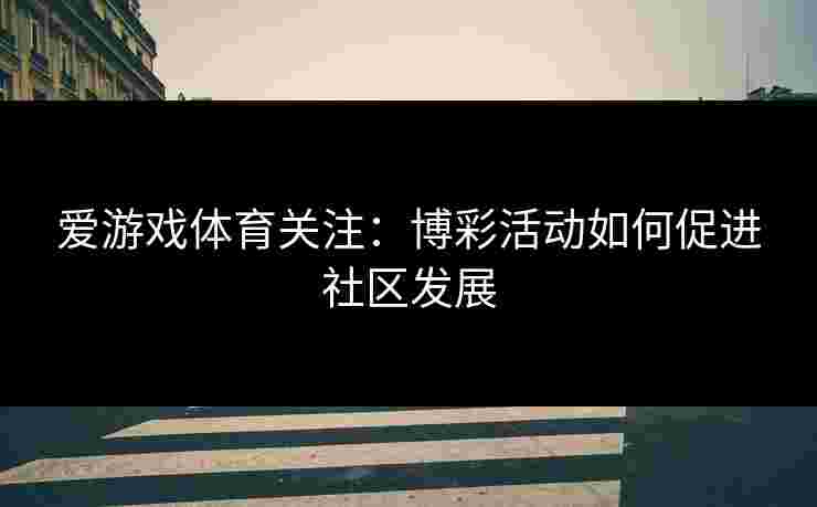 爱游戏体育关注：博彩活动如何促进社区发展