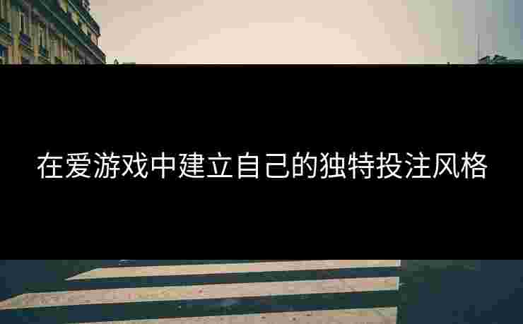在爱游戏中建立自己的独特投注风格