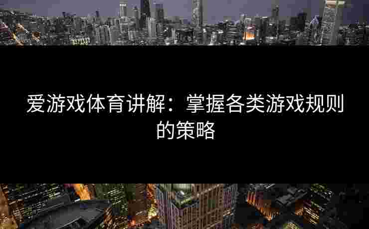 爱游戏体育讲解：掌握各类游戏规则的策略