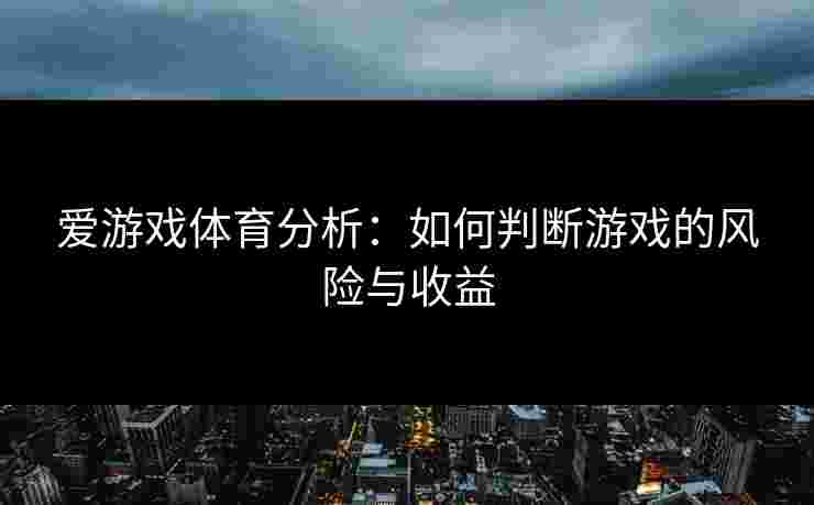 爱游戏体育分析：如何判断游戏的风险与收益