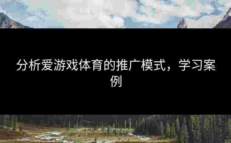 分析爱游戏体育的推广模式，学习案例