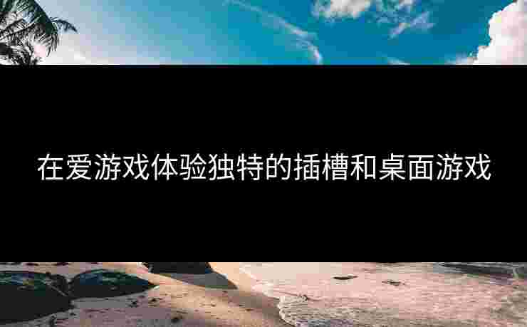 在爱游戏体验独特的插槽和桌面游戏