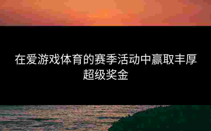 在爱游戏体育的赛季活动中赢取丰厚超级奖金