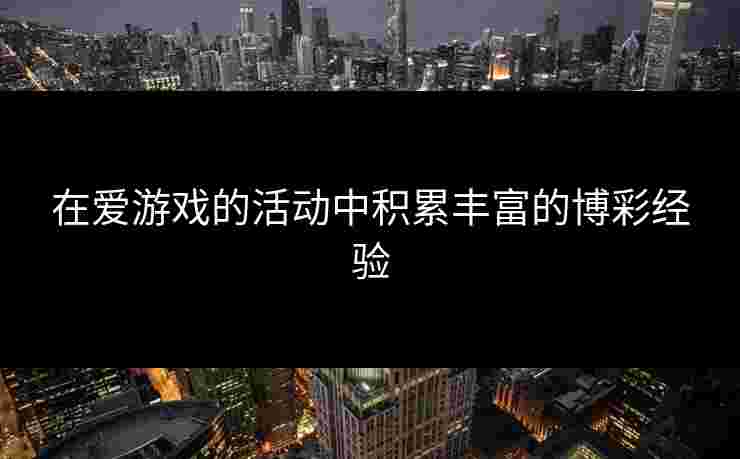 在爱游戏的活动中积累丰富的博彩经验