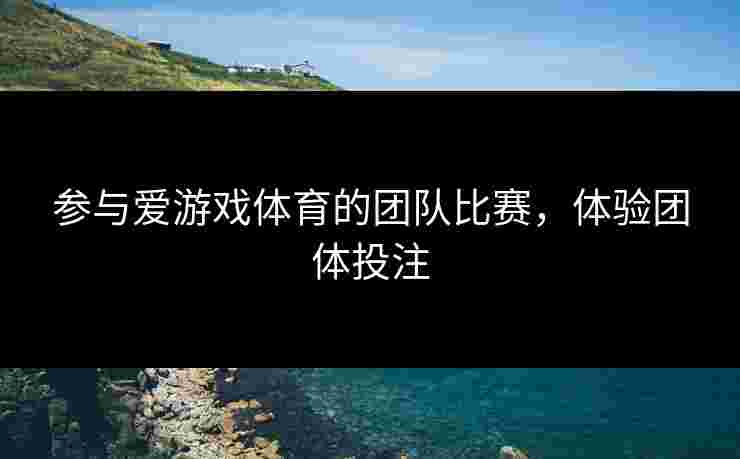 参与爱游戏体育的团队比赛，体验团体投注