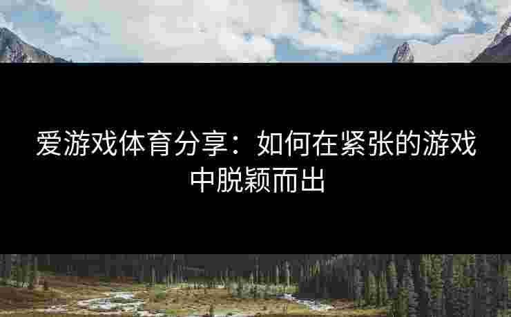 爱游戏体育分享：如何在紧张的游戏中脱颖而出