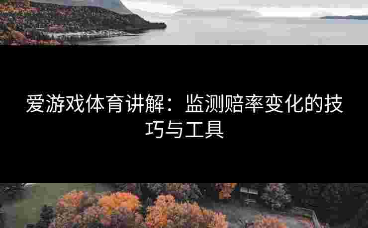 爱游戏体育讲解：监测赔率变化的技巧与工具