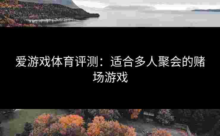 爱游戏体育评测：适合多人聚会的赌场游戏