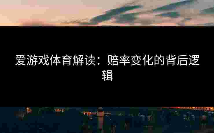 爱游戏体育解读：赔率变化的背后逻辑