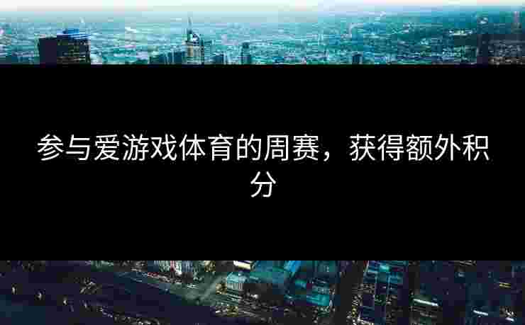 参与爱游戏体育的周赛，获得额外积分