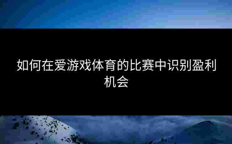 如何在爱游戏体育的比赛中识别盈利机会
