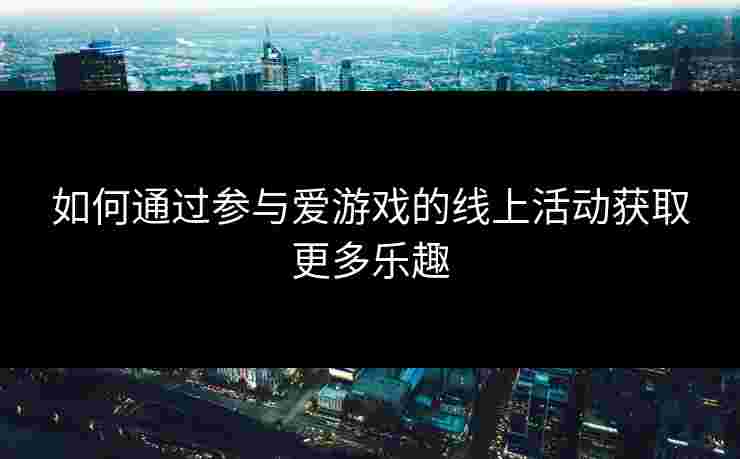 如何通过参与爱游戏的线上活动获取更多乐趣