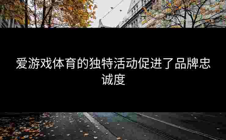 爱游戏体育的独特活动促进了品牌忠诚度