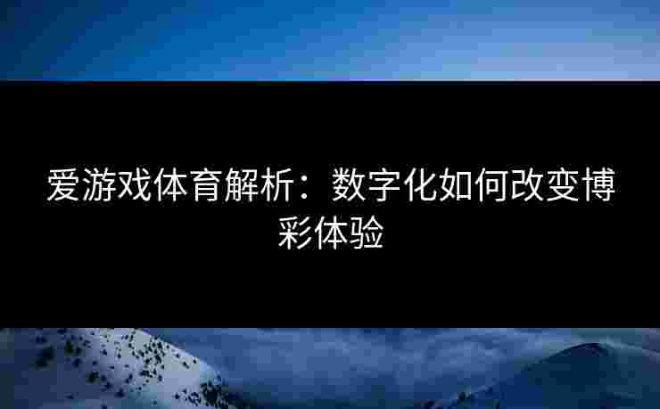 爱游戏体育解析：数字化如何改变博彩体验