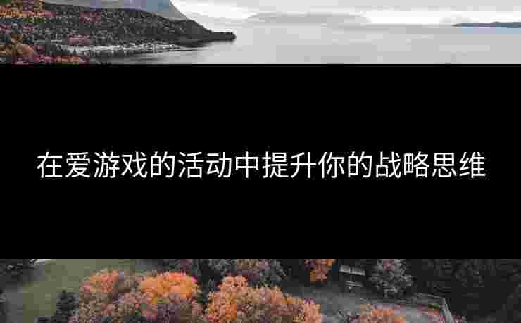 在爱游戏的活动中提升你的战略思维