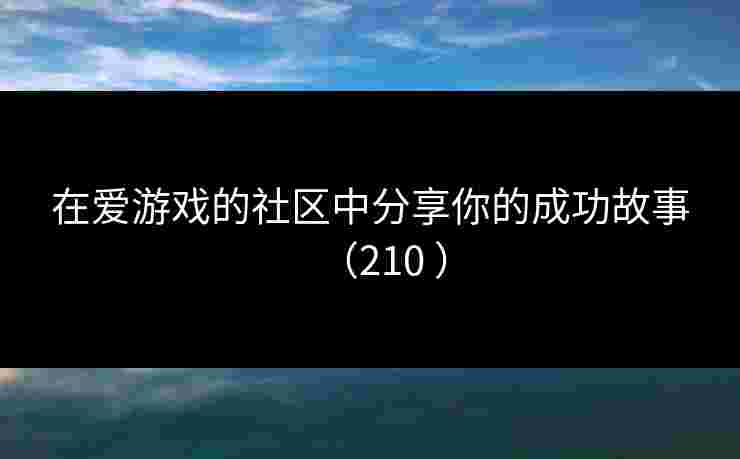 在爱游戏的社区中分享你的成功故事（210 ）