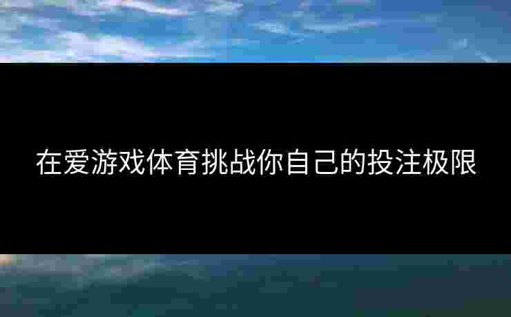 在爱游戏体育挑战你自己的投注极限