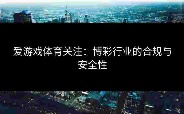 爱游戏体育关注：博彩行业的合规与安全性