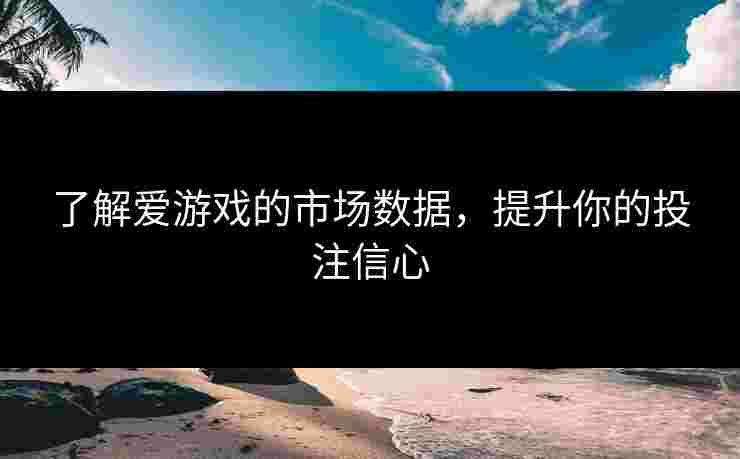 了解爱游戏的市场数据，提升你的投注信心