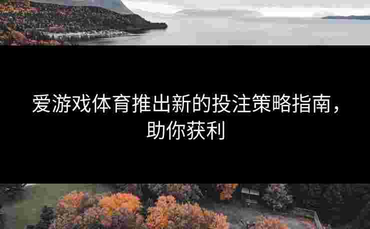 爱游戏体育推出新的投注策略指南，助你获利