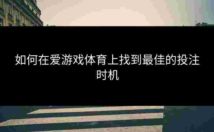 如何在爱游戏体育上找到最佳的投注时机