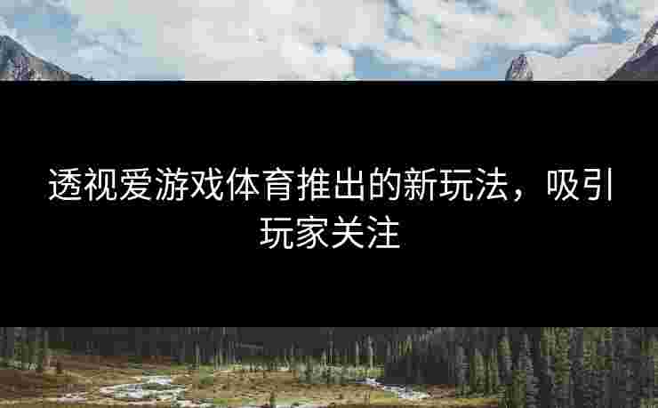 透视爱游戏体育推出的新玩法，吸引玩家关注