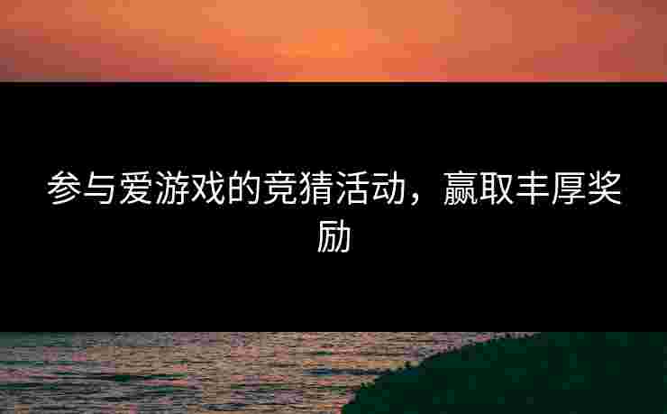 参与爱游戏的竞猜活动，赢取丰厚奖励