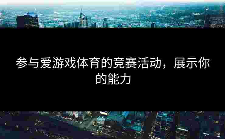 参与爱游戏体育的竞赛活动，展示你的能力