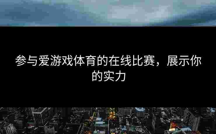 参与爱游戏体育的在线比赛，展示你的实力